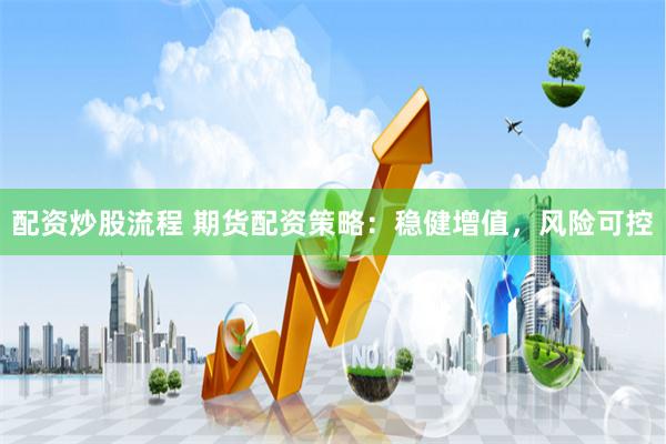 配资炒股流程 期货配资策略：稳健增值，风险可控