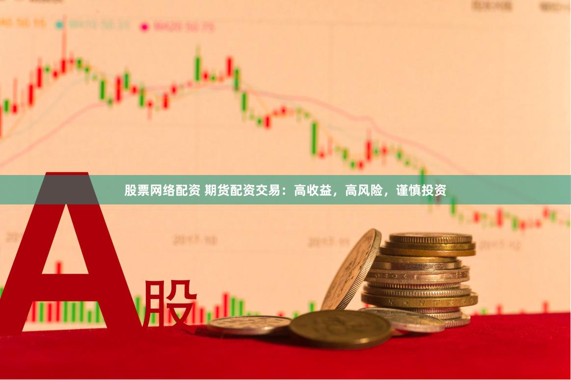 股票网络配资 期货配资交易：高收益，高风险，谨慎投资