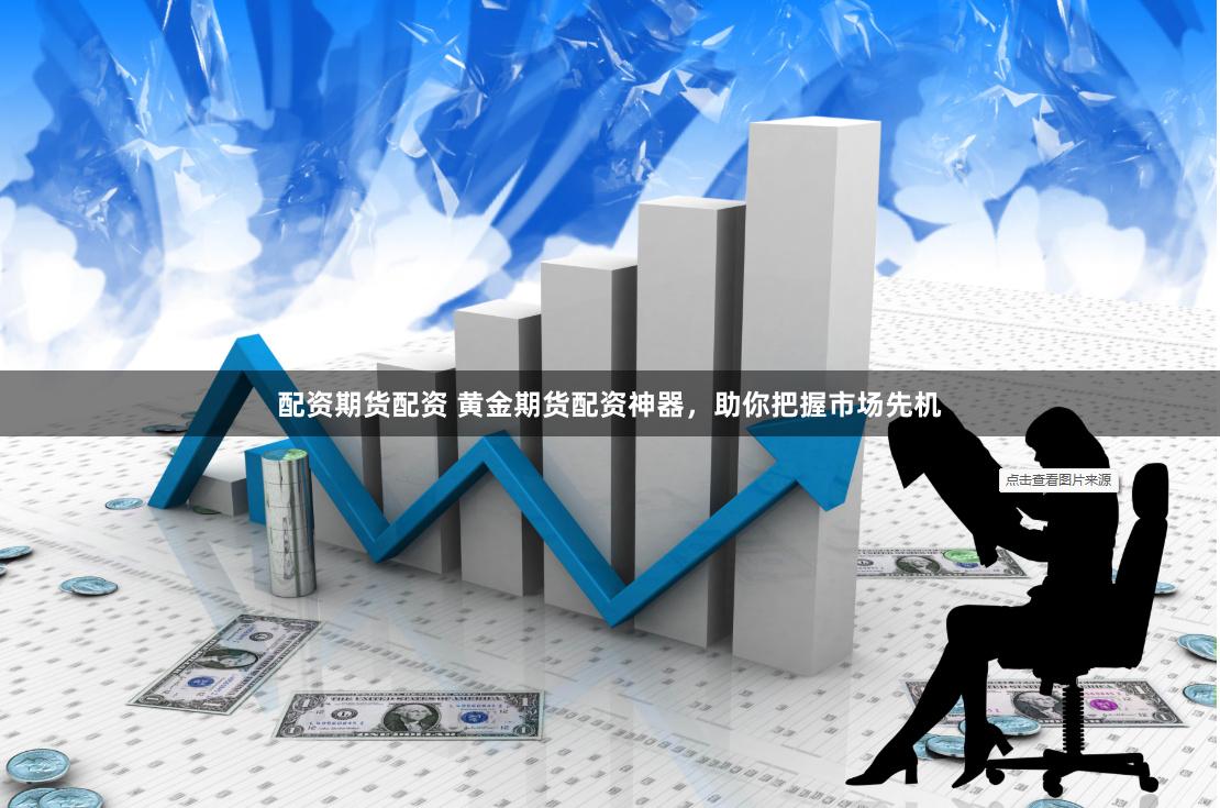 配资期货配资 黄金期货配资神器，助你把握市场先机