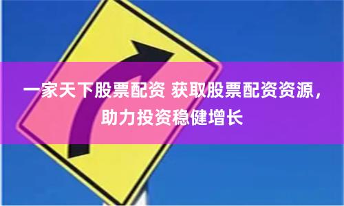 一家天下股票配资 获取股票配资资源,助力投资稳健增长