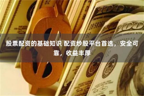 股票配资的基础知识 配资炒股平台首选,安全可靠,收益丰厚
