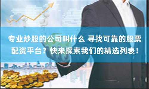 专业炒股的公司叫什么 寻找可靠的股票配资平台？快来探索我们的精选列表！