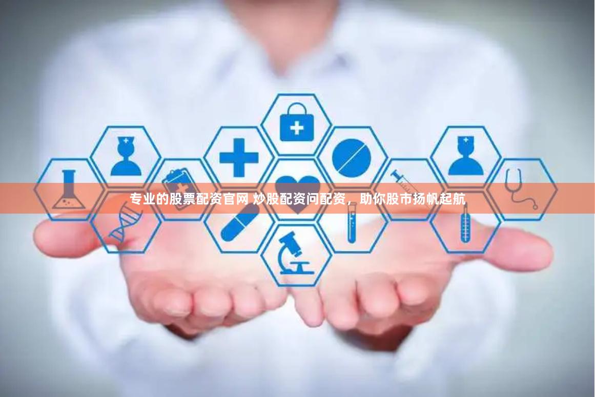 专业的股票配资官网 炒股配资问配资,助你股市扬帆起航