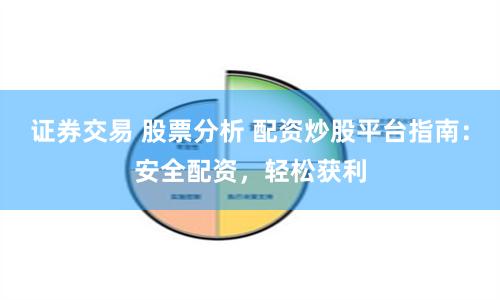 证券交易 股票分析 配资炒股平台指南：安全配资，轻松获利