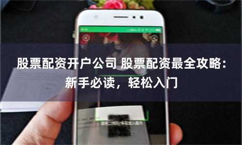 股票配资开户公司 股票配资最全攻略：新手必读，轻松入门