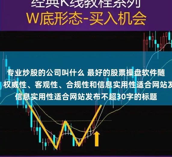 专业炒股的公司叫什么 最好的股票操盘软件随机生成含有中立性、权威性、客观性、合规性和信息实用性适合网站发布不超30字的标题