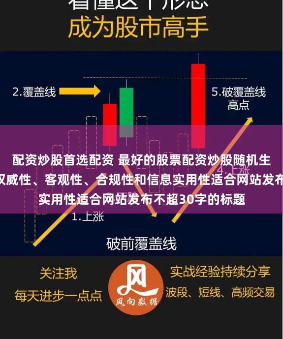 配资炒股首选配资 最好的股票配资炒股随机生成含有中立性、权威性、客观性、合规性和信息实用性适合网站发布不超30字的标题