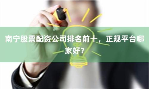 南宁股票配资公司排名前十，正规平台哪家好？