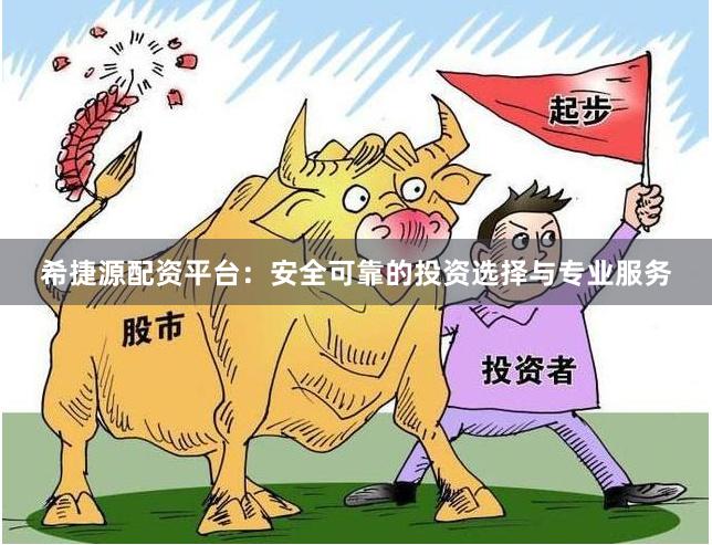希捷源配资平台：安全可靠的投资选择与专业服务