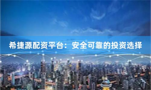 希捷源配资平台：安全可靠的投资选择
