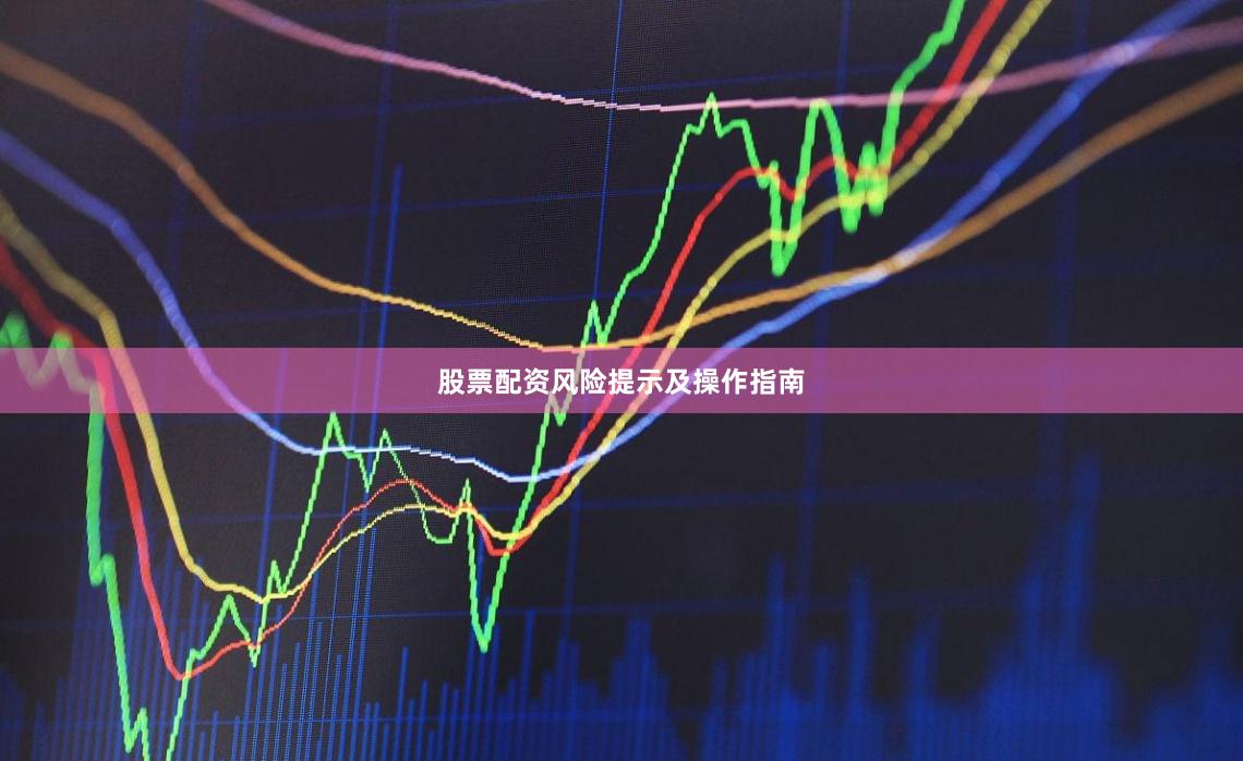 股票配资风险提示及操作指南