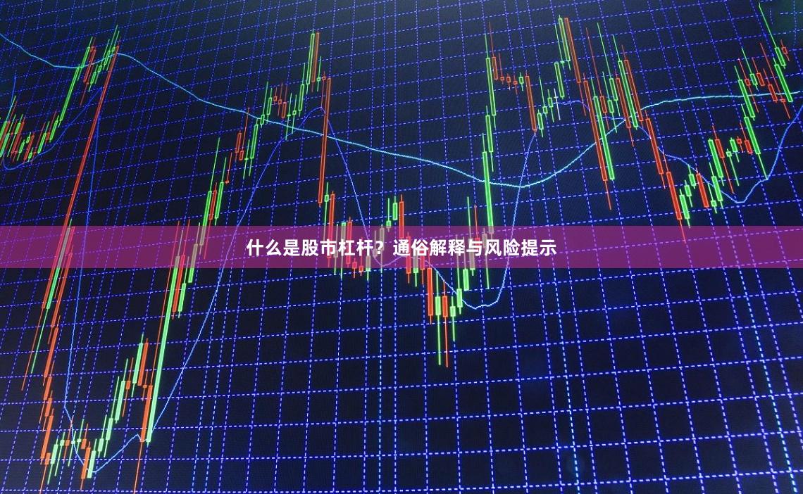 什么是股市杠杆？通俗解释与风险提示