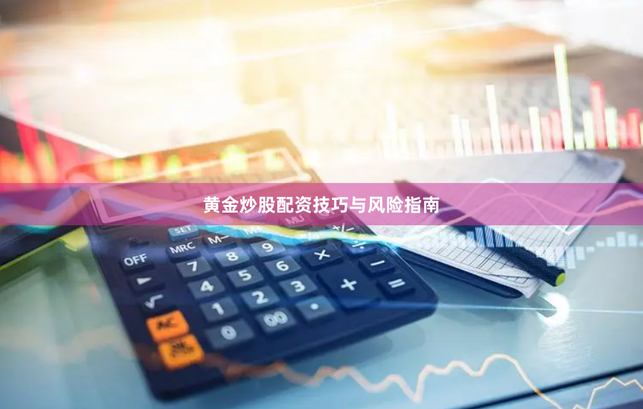 黄金炒股配资技巧与风险指南