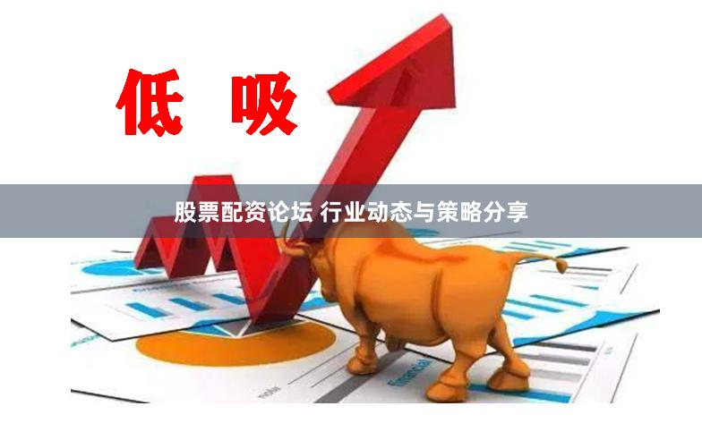 股票配资论坛 行业动态与策略分享