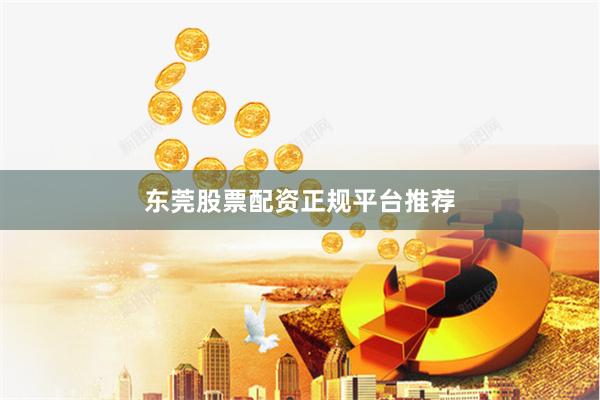东莞股票配资正规平台推荐