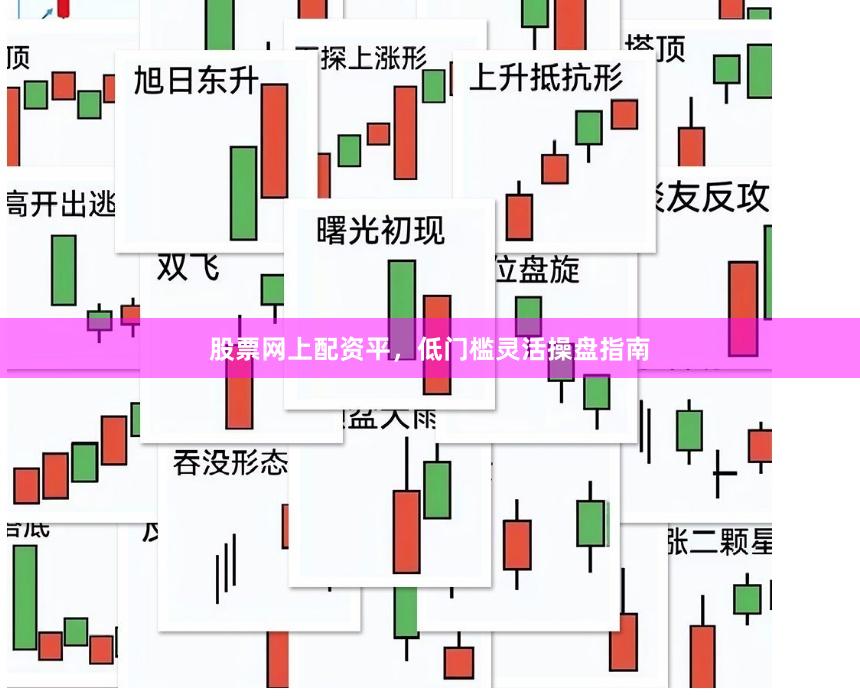 股票网上配资平，低门槛灵活操盘指南