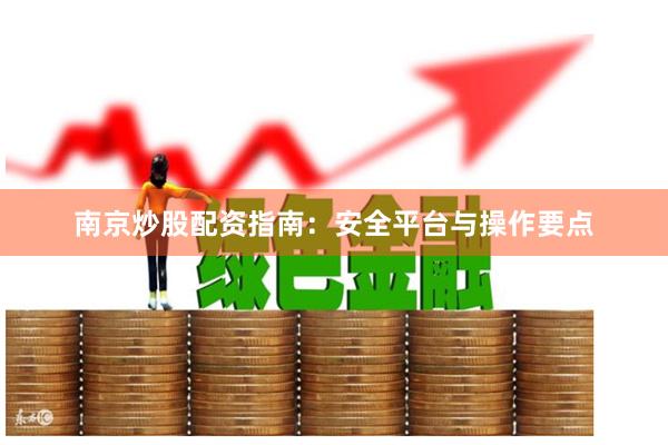 南京炒股配资指南:安全平台与操作要点
