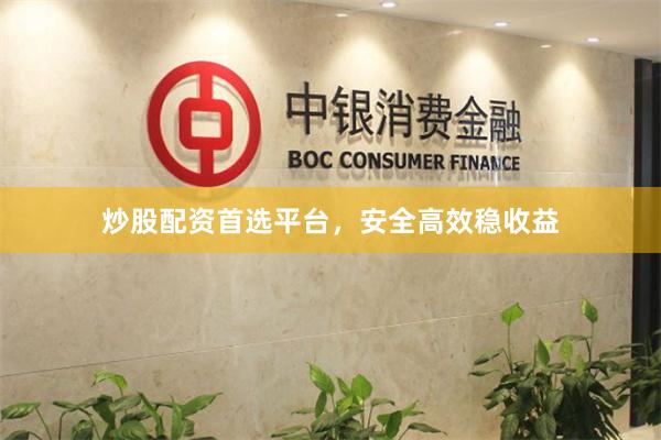 炒股配资首选平台，安全高效稳收益