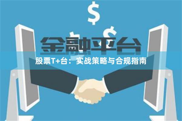 股票T+台：实战策略与合规指南