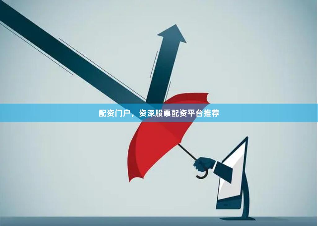 配资门户，资深股票配资平台推荐