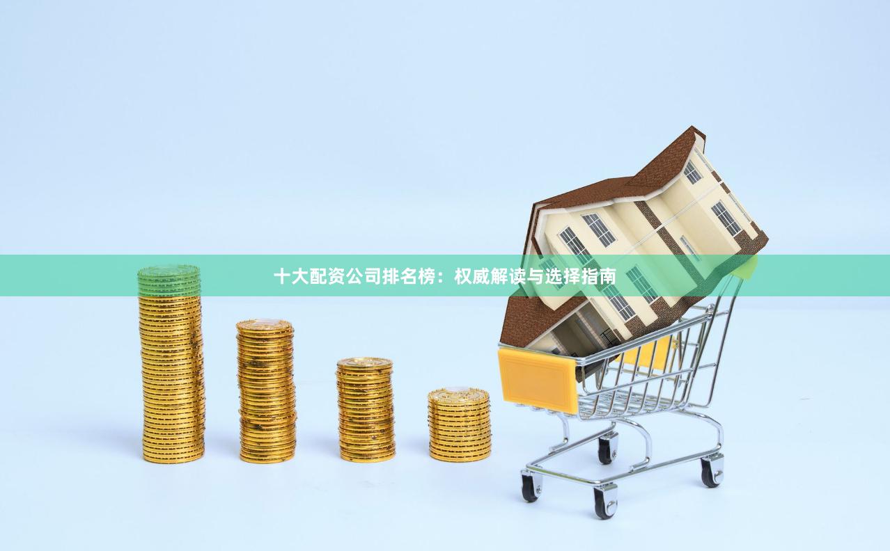 十大配资公司排名榜：权威解读与选择指南