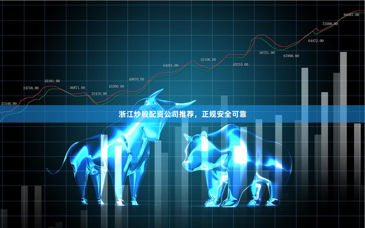 浙江炒股配资公司推荐，正规安全可靠