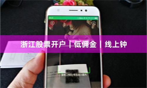 浙江股票开户｜低佣金｜线上钟