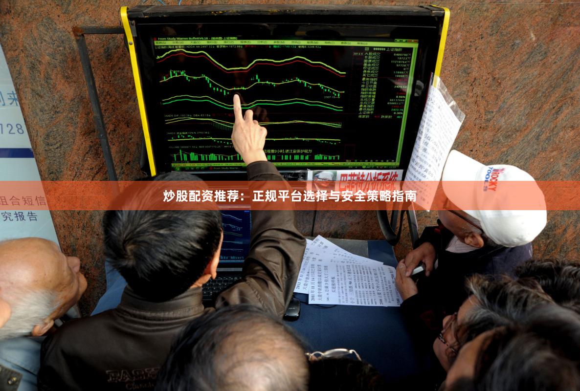 炒股配资推荐：正规平台选择与安全策略指南