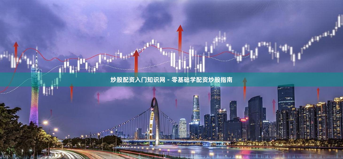 炒股配资入门知识网 - 零基础学配资炒股指南