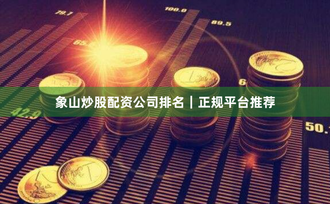 象山炒股配资公司排名|正规平台推荐