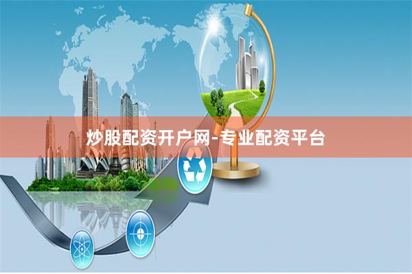 炒股配资开户网-专业配资平台