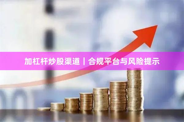 加杠杆炒股渠道｜合规平台与风险提示