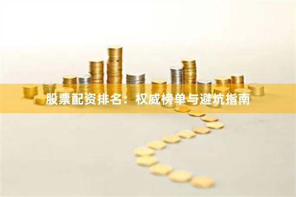 股票配资排名：权威榜单与避坑指南