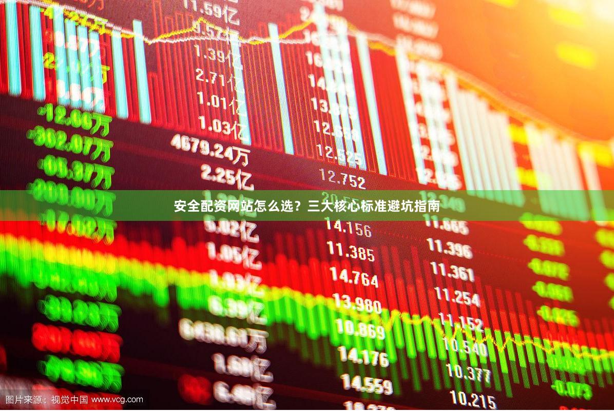 安全配资网站怎么选?三大核心标准避坑指南