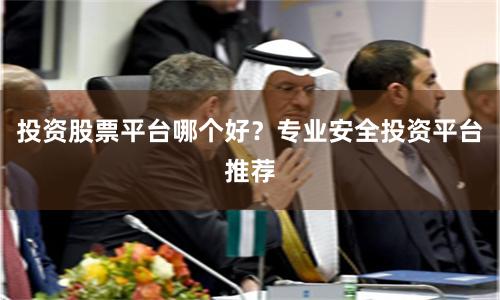 投资股票平台哪个好?专业安全投资平台推荐