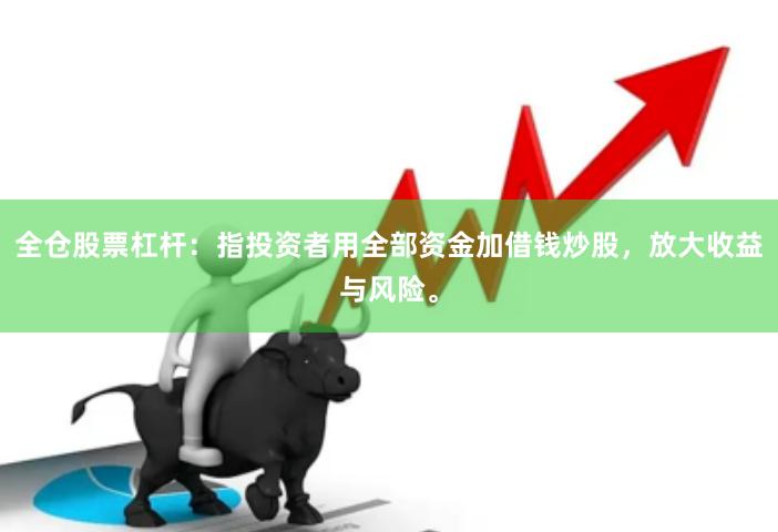 全仓股票杠杆：指投资者用全部资金加借钱炒股，放大收益与风险。