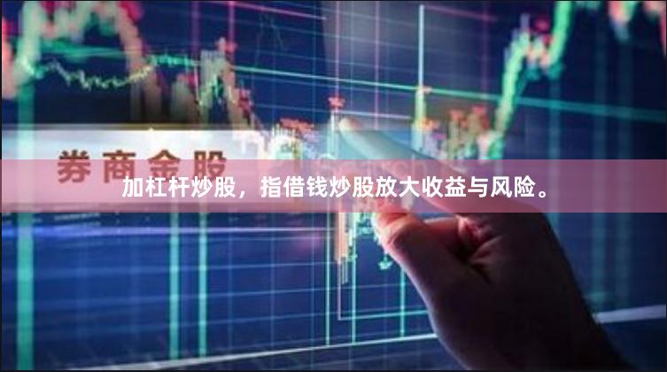 加杠杆炒股，指借钱炒股放大收益与风险。