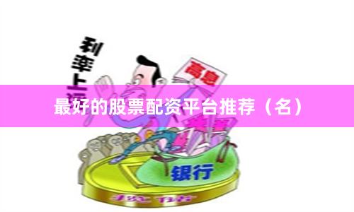 最好的股票配资平台推荐（名）