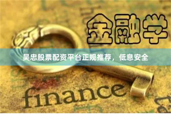 吴忠股票配资平台正规推荐，低息安全