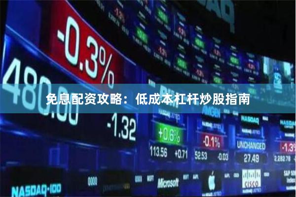 免息配资攻略：低成本杠杆炒股指南