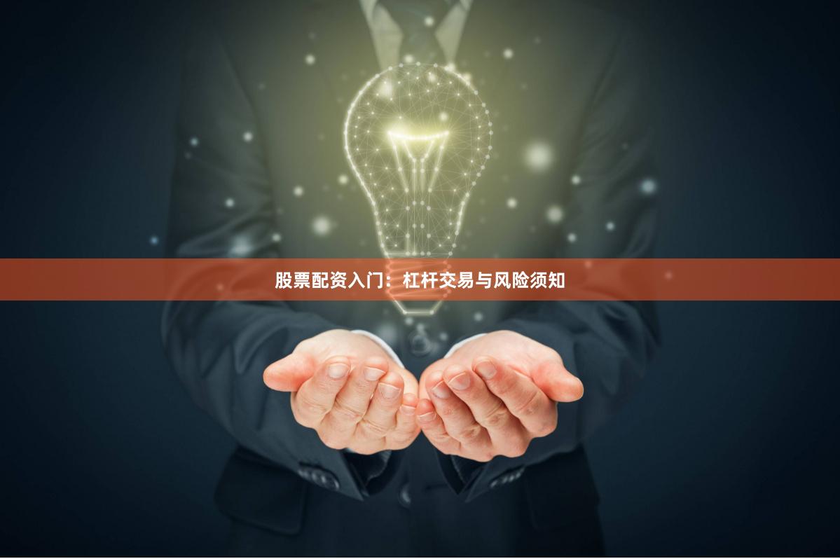 股票配资入门：杠杆交易与风险须知