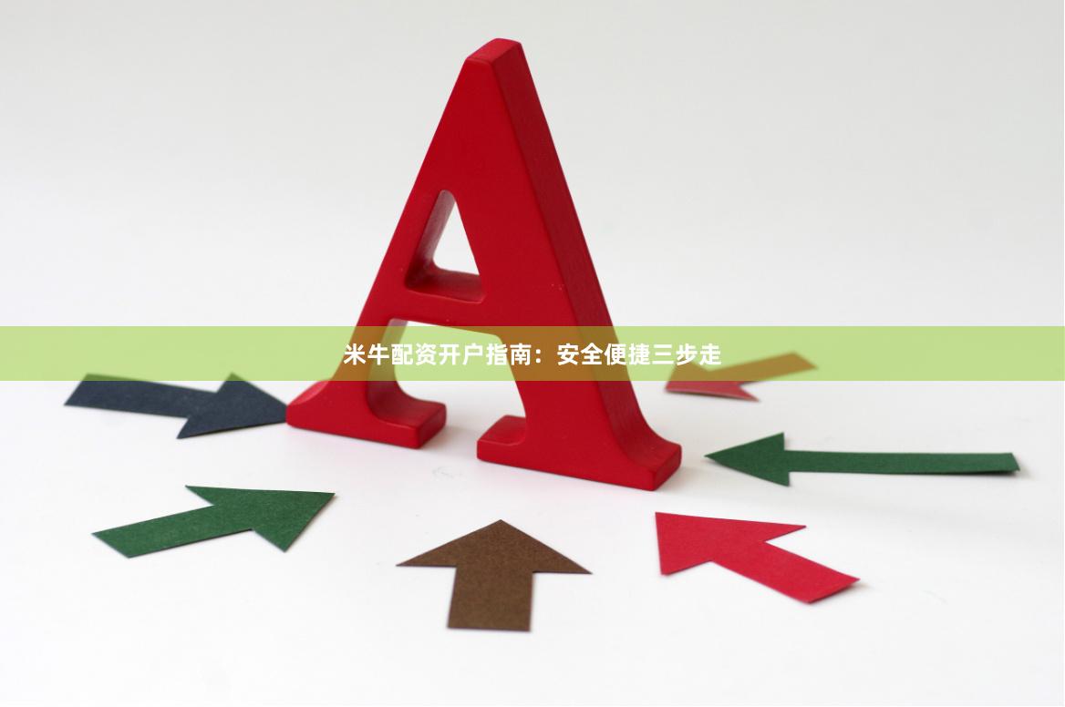 米牛配资开户指南：安全便捷三步走
