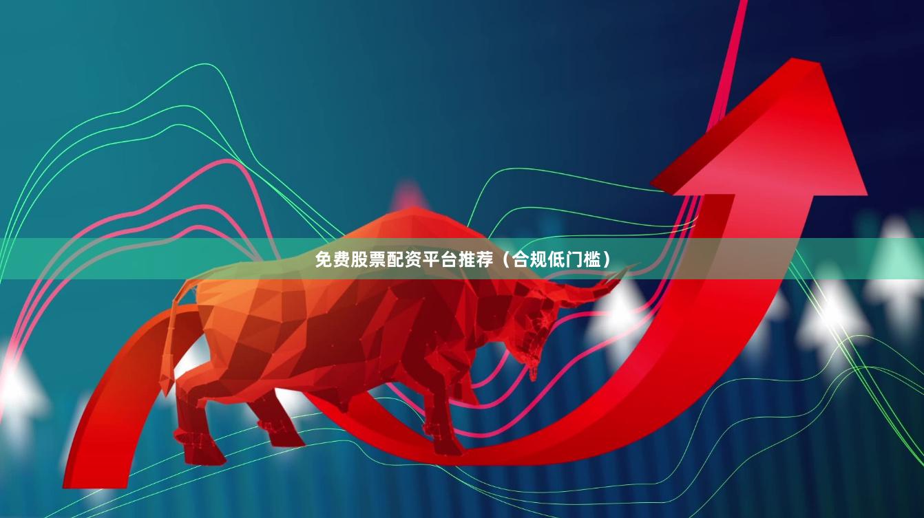 免费股票配资平台推荐(合规低门槛)