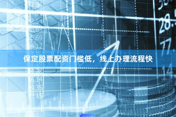 保定股票配资门槛低，线上办理流程快
