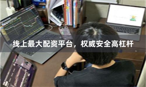 线上最大配资平台,权威安全高杠杆