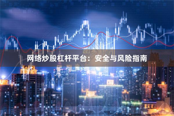 网络炒股杠杆平台：安全与风险指南